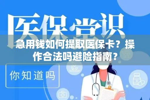 急用钱如何提取医保卡？操作合法吗避险指南？